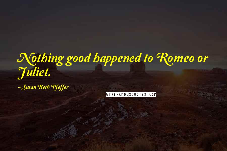 Susan Beth Pfeffer Quotes: Nothing good happened to Romeo or Juliet.