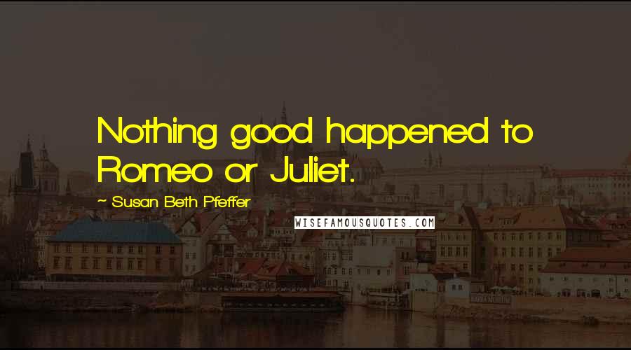 Susan Beth Pfeffer Quotes: Nothing good happened to Romeo or Juliet.
