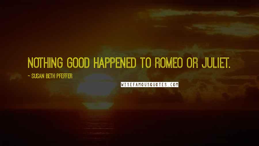 Susan Beth Pfeffer Quotes: Nothing good happened to Romeo or Juliet.