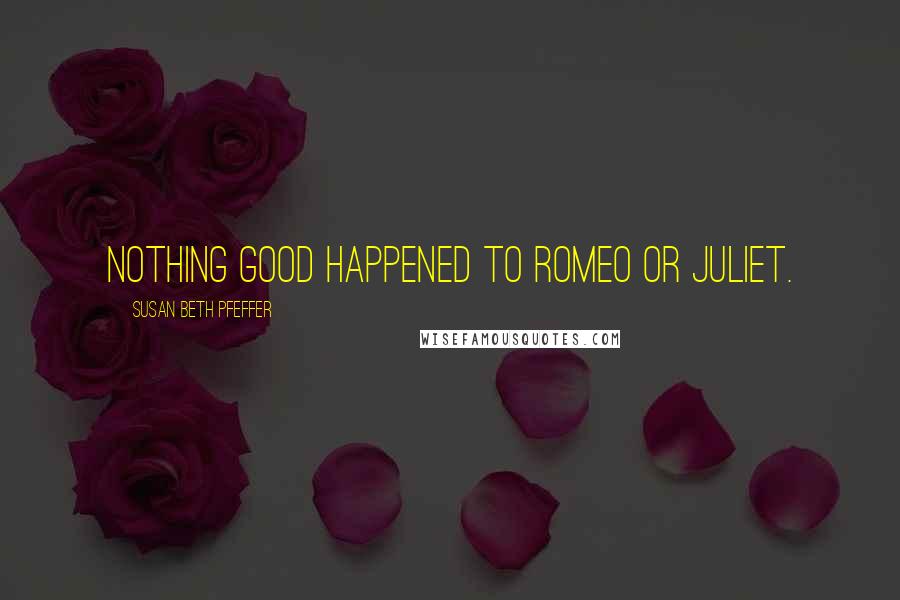 Susan Beth Pfeffer Quotes: Nothing good happened to Romeo or Juliet.