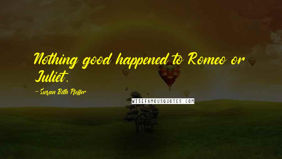 Susan Beth Pfeffer Quotes: Nothing good happened to Romeo or Juliet.