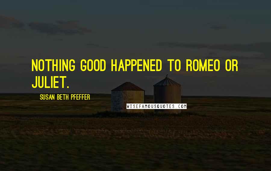 Susan Beth Pfeffer Quotes: Nothing good happened to Romeo or Juliet.