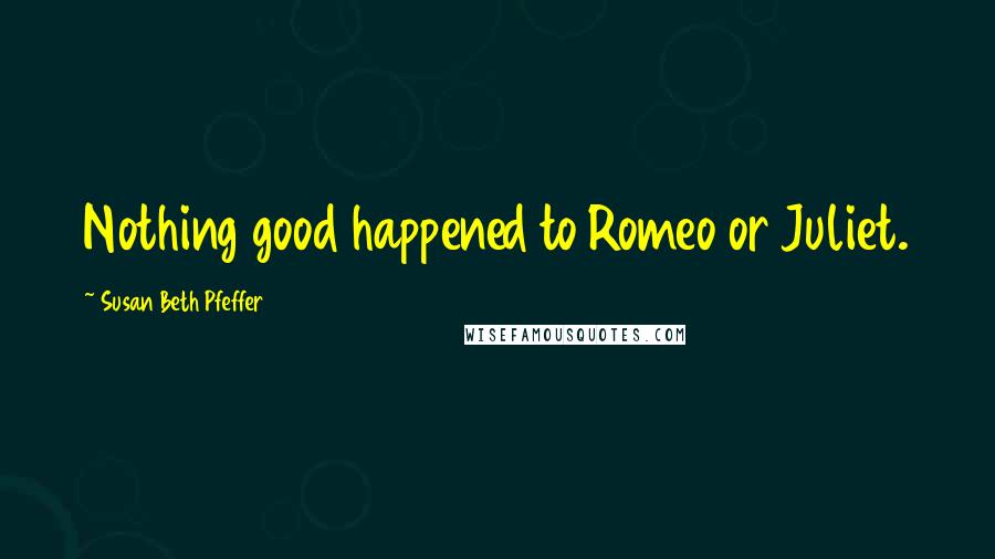 Susan Beth Pfeffer Quotes: Nothing good happened to Romeo or Juliet.