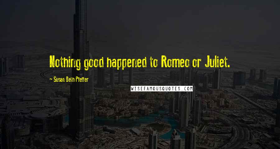 Susan Beth Pfeffer Quotes: Nothing good happened to Romeo or Juliet.