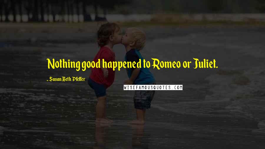 Susan Beth Pfeffer Quotes: Nothing good happened to Romeo or Juliet.
