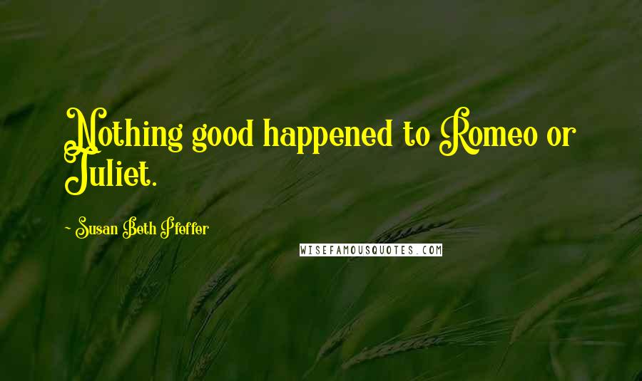 Susan Beth Pfeffer Quotes: Nothing good happened to Romeo or Juliet.