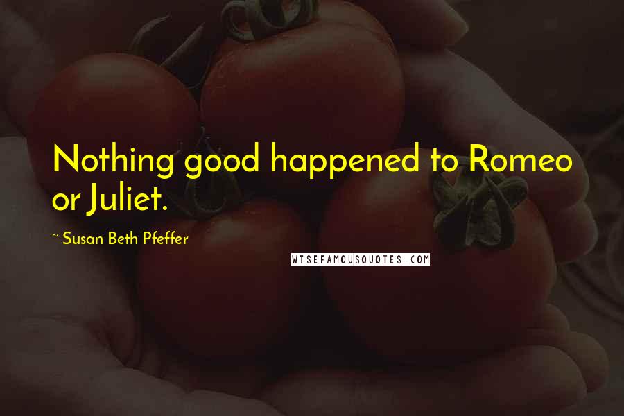 Susan Beth Pfeffer Quotes: Nothing good happened to Romeo or Juliet.