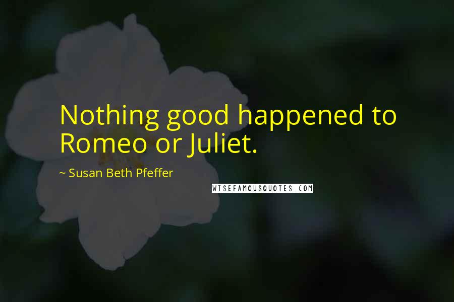 Susan Beth Pfeffer Quotes: Nothing good happened to Romeo or Juliet.