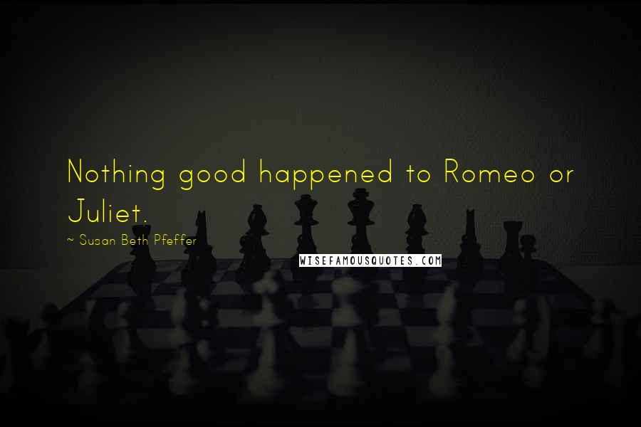 Susan Beth Pfeffer Quotes: Nothing good happened to Romeo or Juliet.
