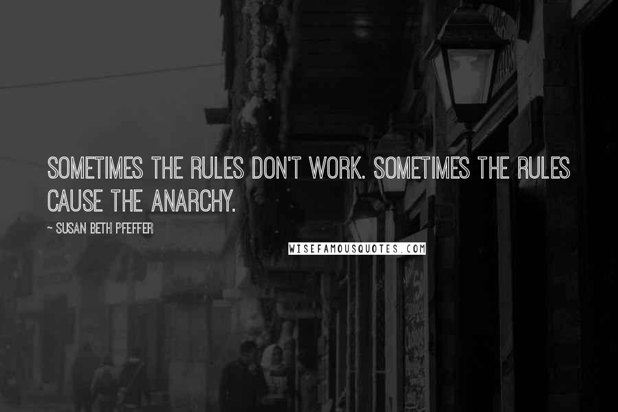 Susan Beth Pfeffer Quotes: Sometimes the rules don't work. Sometimes the rules cause the anarchy.