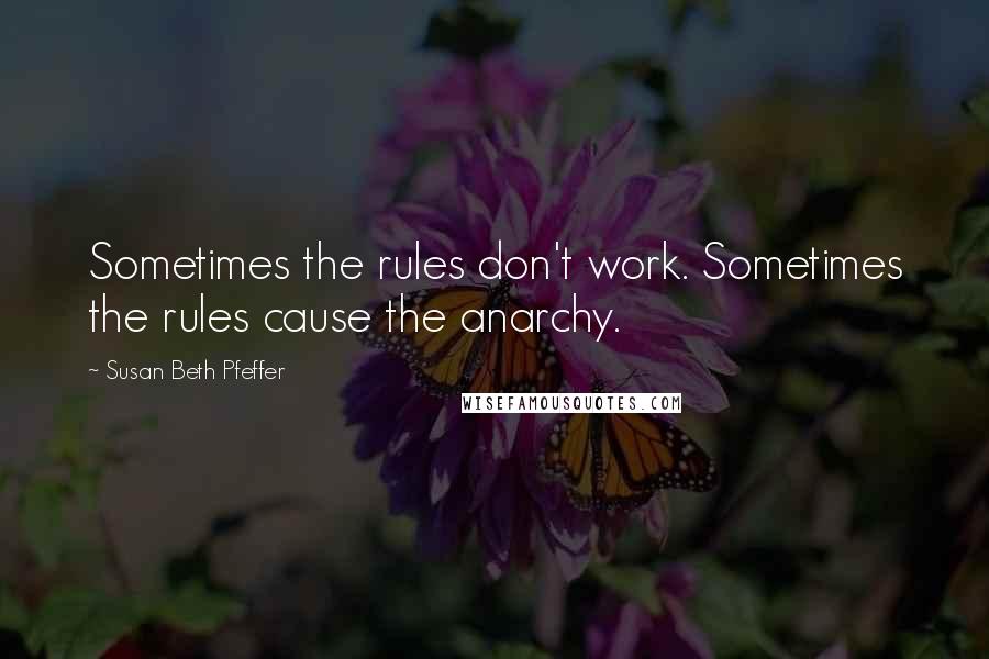Susan Beth Pfeffer Quotes: Sometimes the rules don't work. Sometimes the rules cause the anarchy.