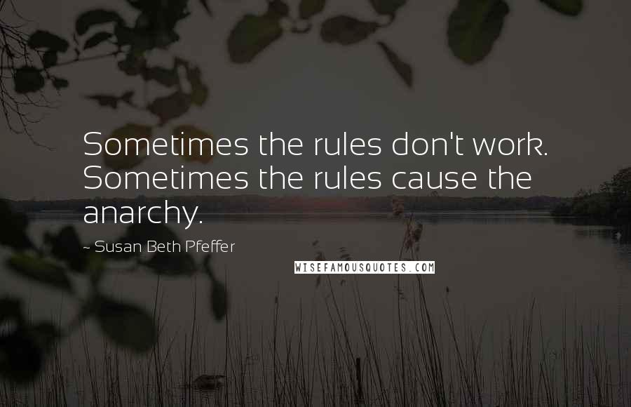 Susan Beth Pfeffer Quotes: Sometimes the rules don't work. Sometimes the rules cause the anarchy.