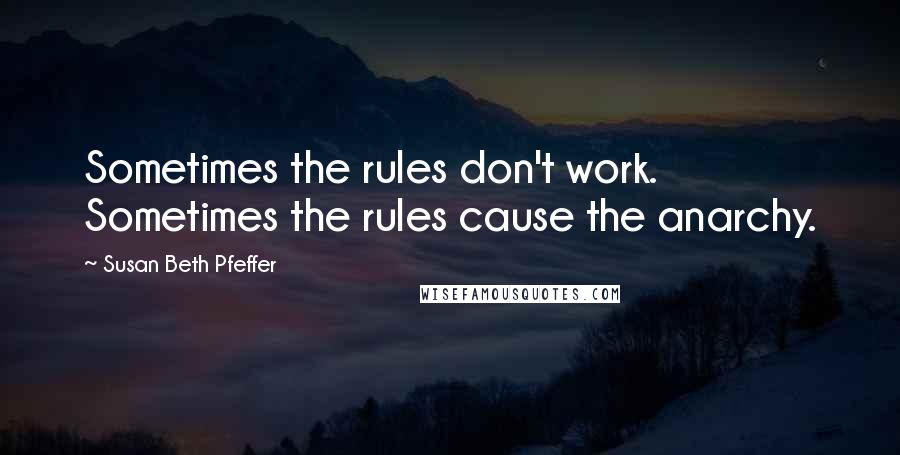Susan Beth Pfeffer Quotes: Sometimes the rules don't work. Sometimes the rules cause the anarchy.