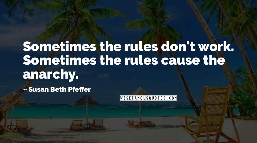 Susan Beth Pfeffer Quotes: Sometimes the rules don't work. Sometimes the rules cause the anarchy.