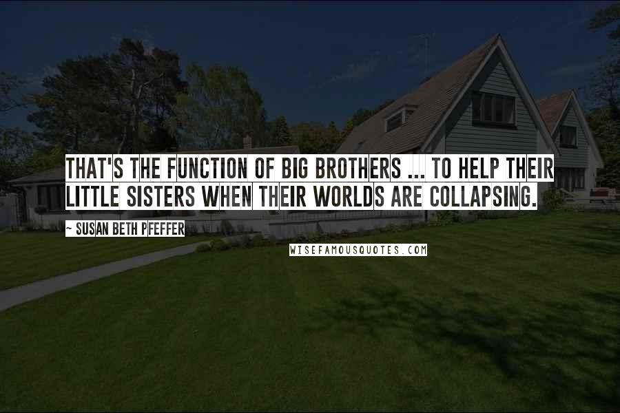 Susan Beth Pfeffer Quotes: That's the function of big brothers ... to help their little sisters when their worlds are collapsing.