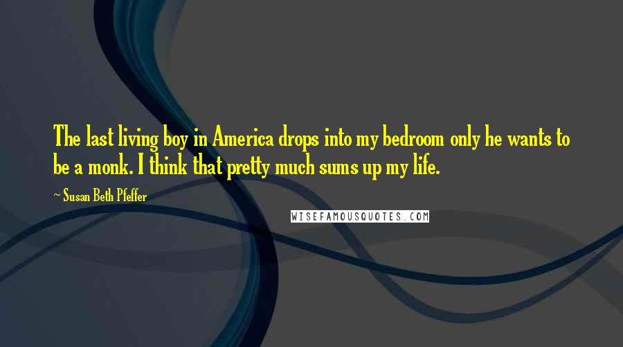 Susan Beth Pfeffer Quotes: The last living boy in America drops into my bedroom only he wants to be a monk. I think that pretty much sums up my life.