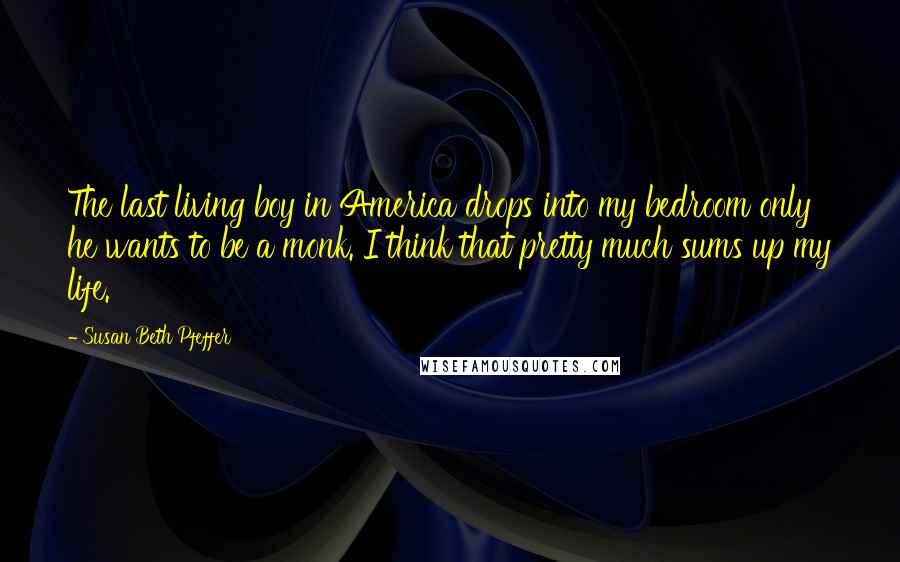 Susan Beth Pfeffer Quotes: The last living boy in America drops into my bedroom only he wants to be a monk. I think that pretty much sums up my life.