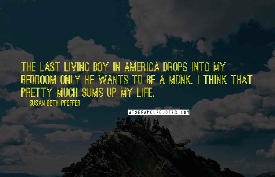 Susan Beth Pfeffer Quotes: The last living boy in America drops into my bedroom only he wants to be a monk. I think that pretty much sums up my life.