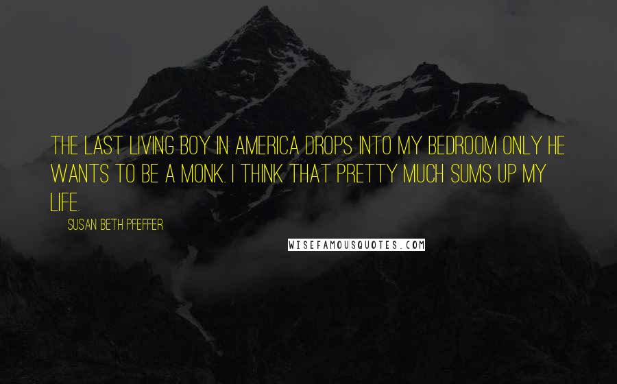 Susan Beth Pfeffer Quotes: The last living boy in America drops into my bedroom only he wants to be a monk. I think that pretty much sums up my life.