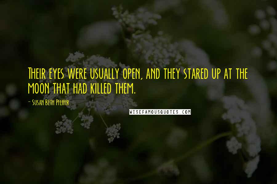 Susan Beth Pfeffer Quotes: Their eyes were usually open, and they stared up at the moon that had killed them.