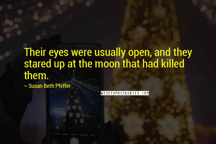 Susan Beth Pfeffer Quotes: Their eyes were usually open, and they stared up at the moon that had killed them.