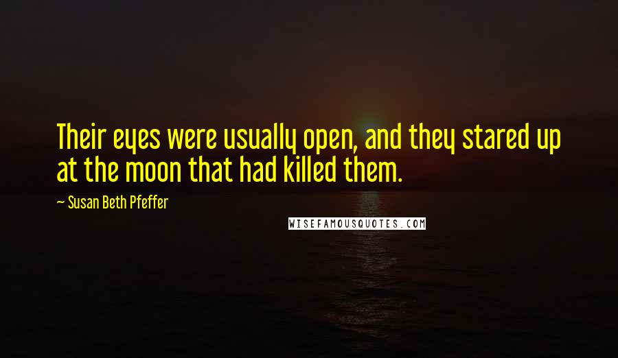 Susan Beth Pfeffer Quotes: Their eyes were usually open, and they stared up at the moon that had killed them.