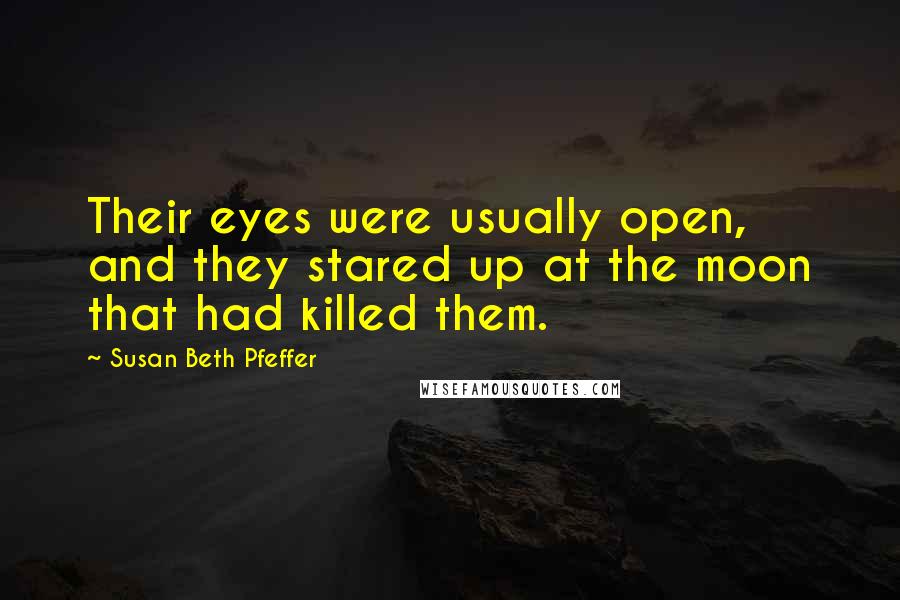 Susan Beth Pfeffer Quotes: Their eyes were usually open, and they stared up at the moon that had killed them.