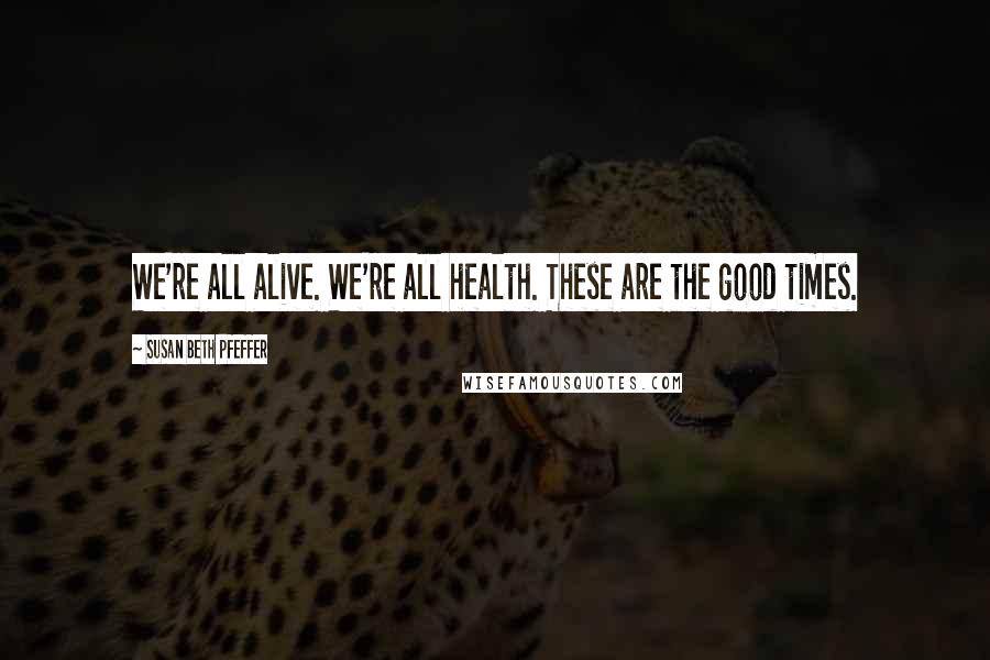 Susan Beth Pfeffer Quotes: We're all alive. We're all health. These are the good times.