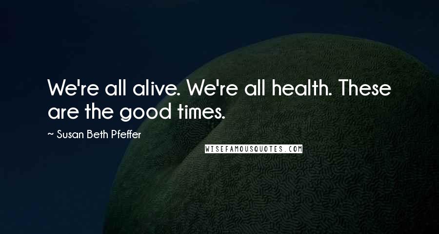 Susan Beth Pfeffer Quotes: We're all alive. We're all health. These are the good times.