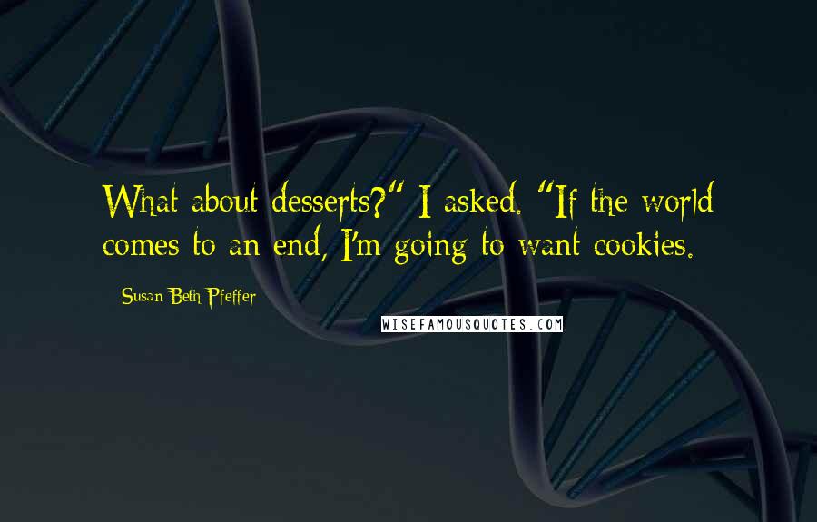 Susan Beth Pfeffer Quotes: What about desserts?" I asked. "If the world comes to an end, I'm going to want cookies.