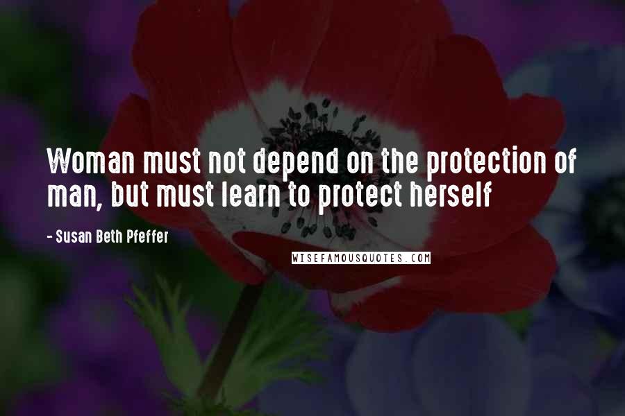 Susan Beth Pfeffer Quotes: Woman must not depend on the protection of man, but must learn to protect herself