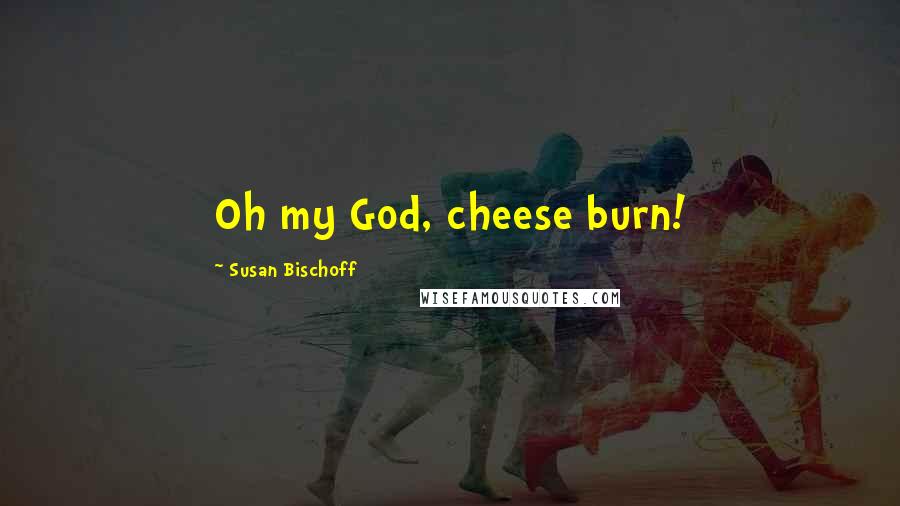 Susan Bischoff Quotes: Oh my God, cheese burn!