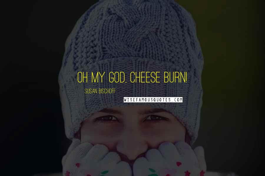 Susan Bischoff Quotes: Oh my God, cheese burn!