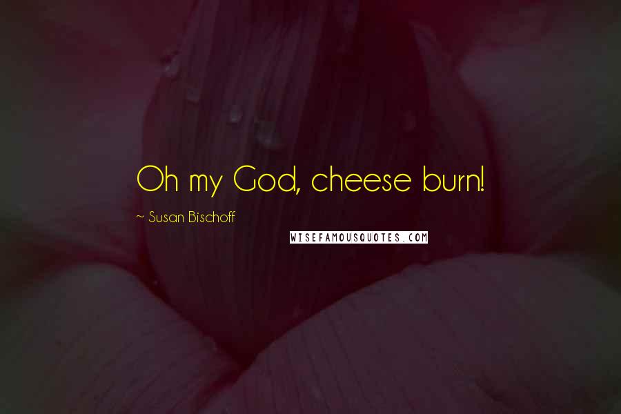 Susan Bischoff Quotes: Oh my God, cheese burn!