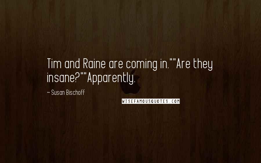 Susan Bischoff Quotes: Tim and Raine are coming in.""Are they insane?""Apparently.