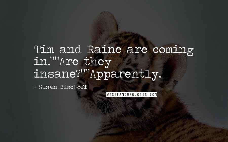 Susan Bischoff Quotes: Tim and Raine are coming in.""Are they insane?""Apparently.