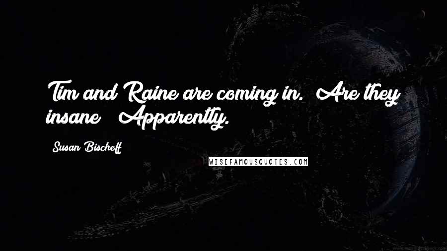 Susan Bischoff Quotes: Tim and Raine are coming in.""Are they insane?""Apparently.