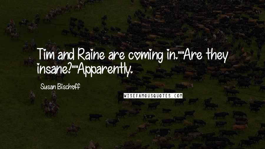 Susan Bischoff Quotes: Tim and Raine are coming in.""Are they insane?""Apparently.