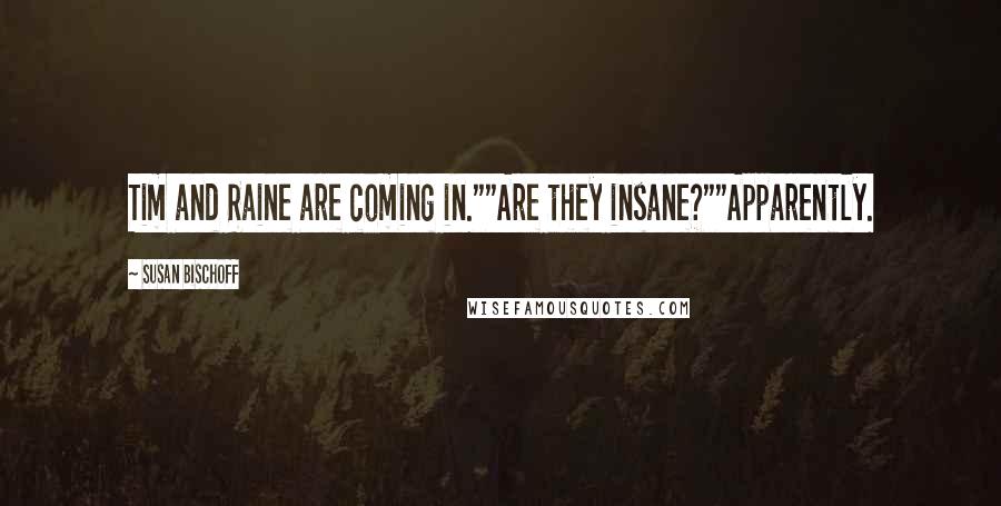 Susan Bischoff Quotes: Tim and Raine are coming in.""Are they insane?""Apparently.