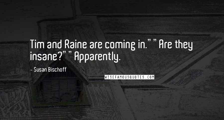 Susan Bischoff Quotes: Tim and Raine are coming in.""Are they insane?""Apparently.