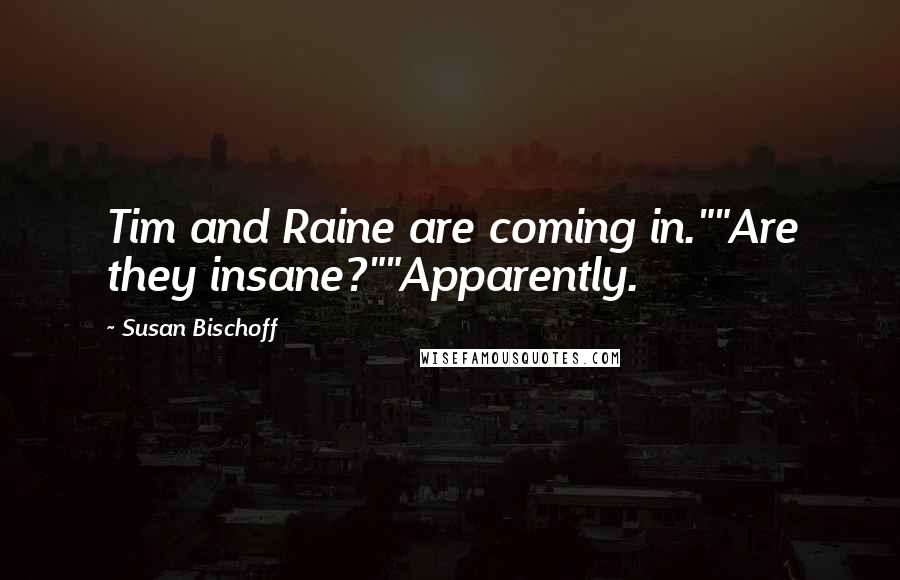 Susan Bischoff Quotes: Tim and Raine are coming in.""Are they insane?""Apparently.