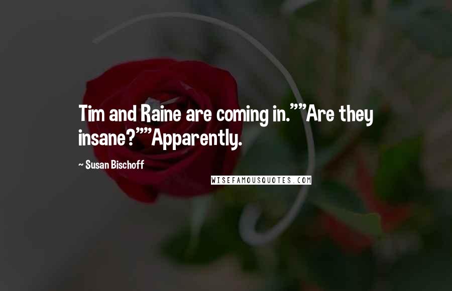 Susan Bischoff Quotes: Tim and Raine are coming in.""Are they insane?""Apparently.