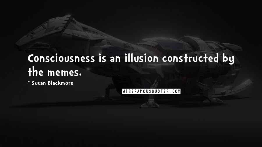 Susan Blackmore Quotes: Consciousness is an illusion constructed by the memes.