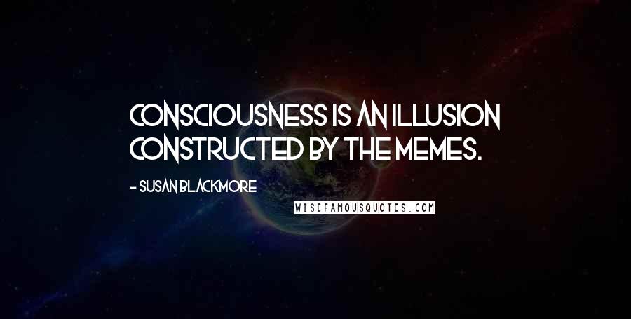 Susan Blackmore Quotes: Consciousness is an illusion constructed by the memes.