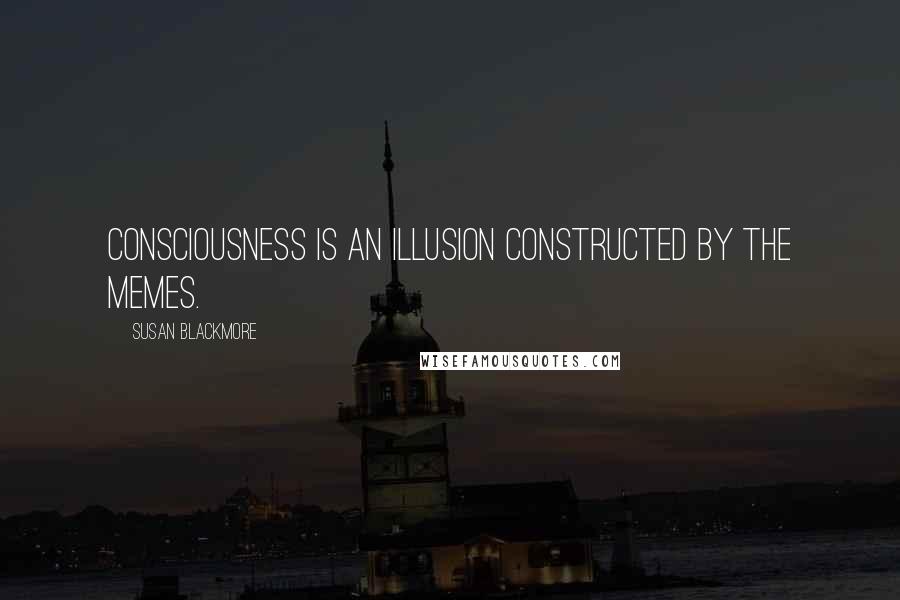 Susan Blackmore Quotes: Consciousness is an illusion constructed by the memes.