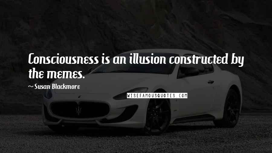 Susan Blackmore Quotes: Consciousness is an illusion constructed by the memes.