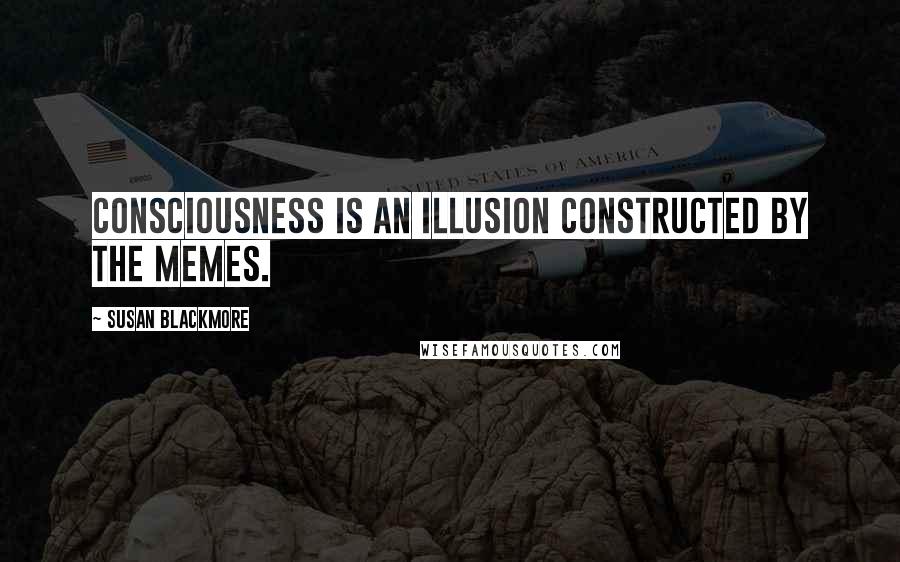 Susan Blackmore Quotes: Consciousness is an illusion constructed by the memes.