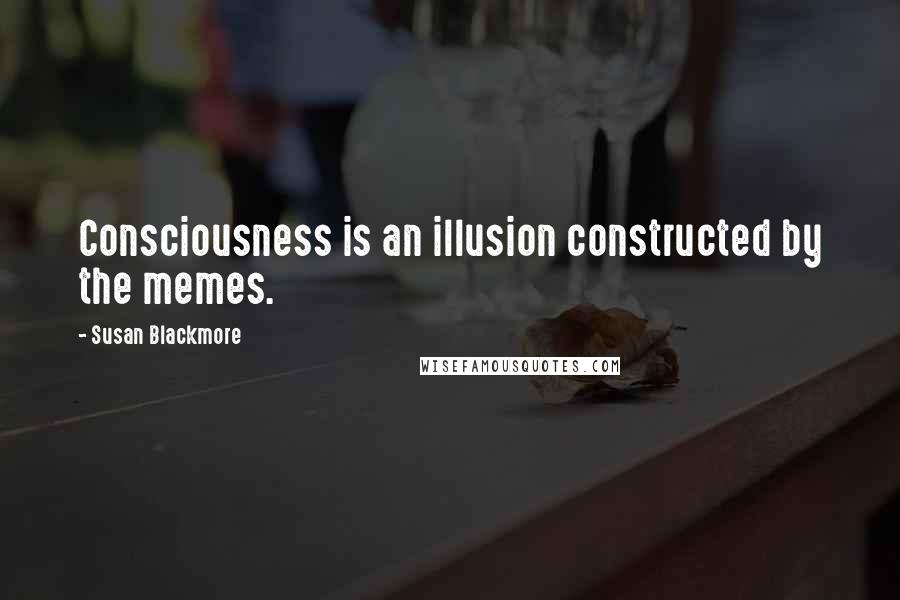 Susan Blackmore Quotes: Consciousness is an illusion constructed by the memes.