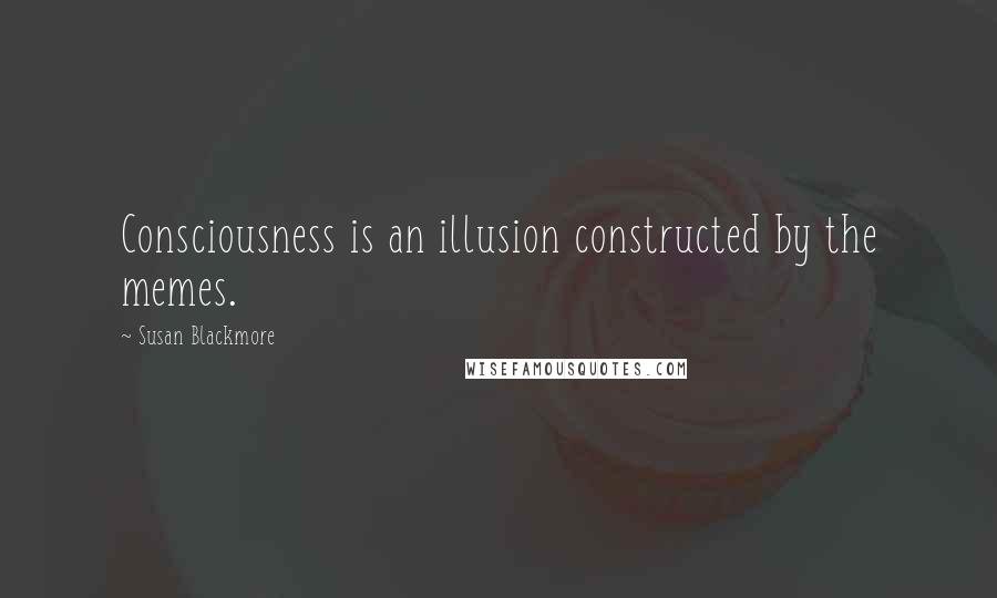 Susan Blackmore Quotes: Consciousness is an illusion constructed by the memes.