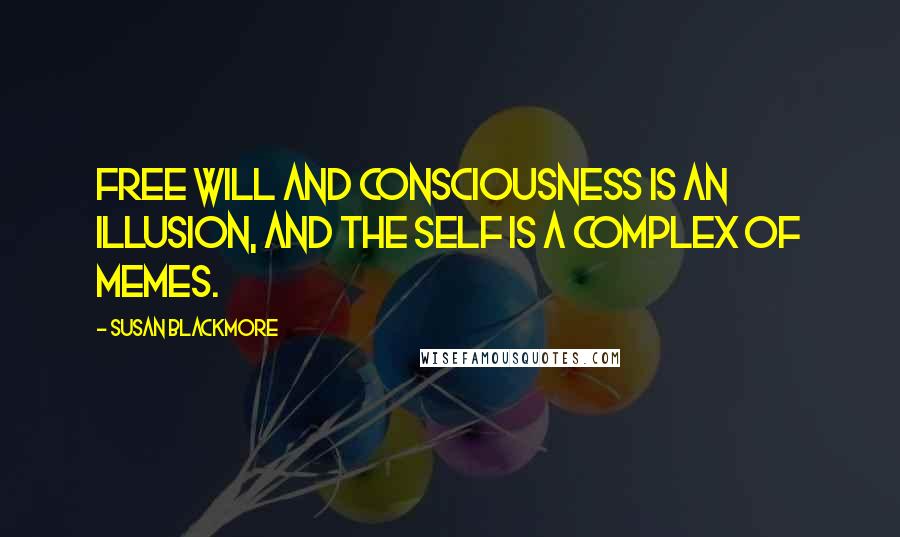 Susan Blackmore Quotes: Free will and consciousness is an illusion, and the self is a complex of memes.